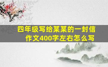 四年级写给某某的一封信作文400字左右怎么写