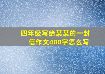 四年级写给某某的一封信作文400字怎么写