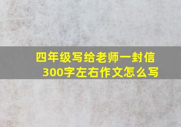 四年级写给老师一封信300字左右作文怎么写