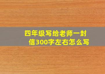 四年级写给老师一封信300字左右怎么写