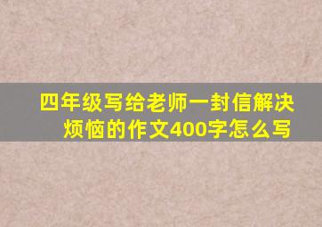 四年级写给老师一封信解决烦恼的作文400字怎么写