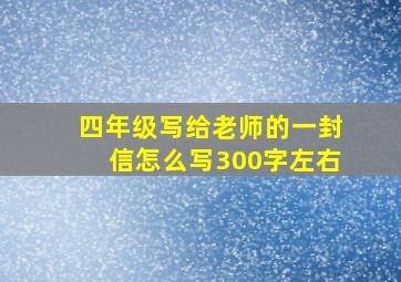 四年级写给老师的一封信怎么写300字左右