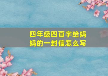 四年级四百字给妈妈的一封信怎么写