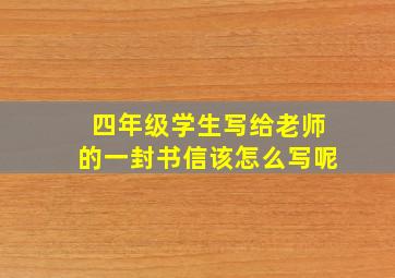 四年级学生写给老师的一封书信该怎么写呢