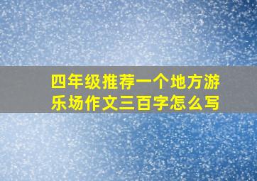 四年级推荐一个地方游乐场作文三百字怎么写