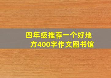 四年级推荐一个好地方400字作文图书馆