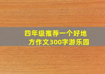 四年级推荐一个好地方作文300字游乐园