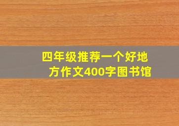 四年级推荐一个好地方作文400字图书馆