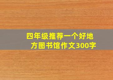 四年级推荐一个好地方图书馆作文300字