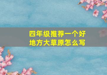 四年级推荐一个好地方大草原怎么写