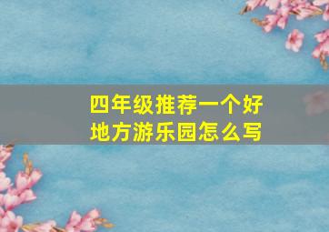 四年级推荐一个好地方游乐园怎么写