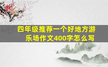 四年级推荐一个好地方游乐场作文400字怎么写