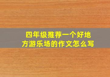 四年级推荐一个好地方游乐场的作文怎么写