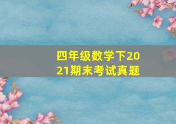 四年级数学下2021期末考试真题