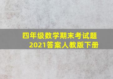 四年级数学期末考试题2021答案人教版下册