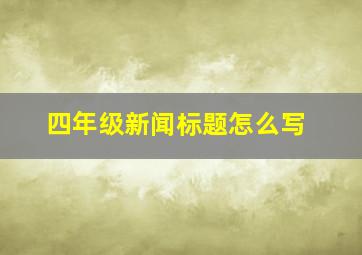 四年级新闻标题怎么写