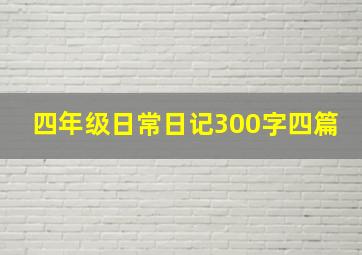 四年级日常日记300字四篇