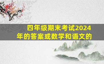 四年级期末考试2024年的答案或数学和语文的