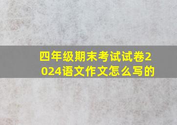 四年级期末考试试卷2024语文作文怎么写的