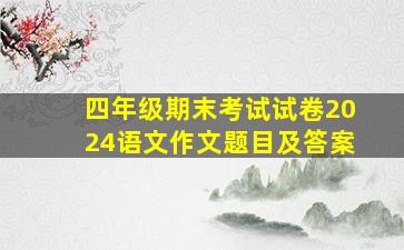 四年级期末考试试卷2024语文作文题目及答案