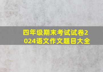 四年级期末考试试卷2024语文作文题目大全