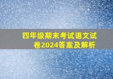 四年级期末考试语文试卷2024答案及解析