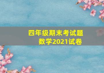 四年级期末考试题数学2021试卷