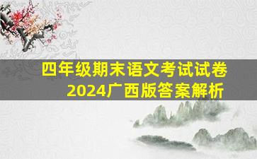 四年级期末语文考试试卷2024广西版答案解析