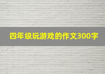 四年级玩游戏的作文300字