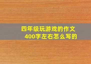 四年级玩游戏的作文400字左右怎么写的