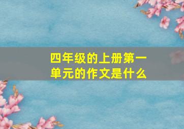 四年级的上册第一单元的作文是什么