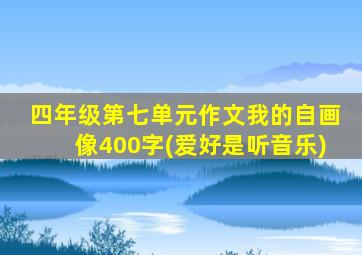 四年级第七单元作文我的自画像400字(爱好是听音乐)