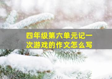 四年级第六单元记一次游戏的作文怎么写