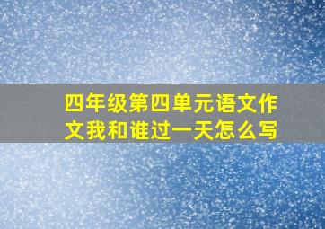 四年级第四单元语文作文我和谁过一天怎么写