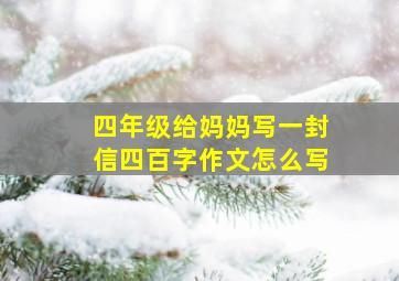 四年级给妈妈写一封信四百字作文怎么写