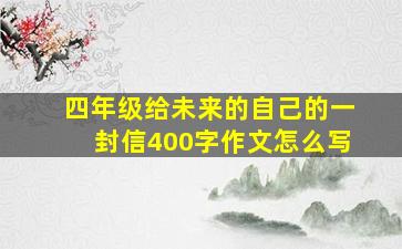 四年级给未来的自己的一封信400字作文怎么写