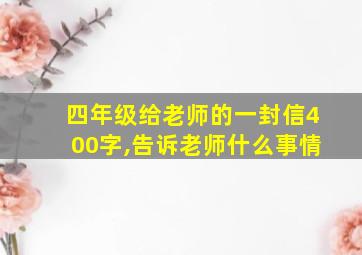 四年级给老师的一封信400字,告诉老师什么事情