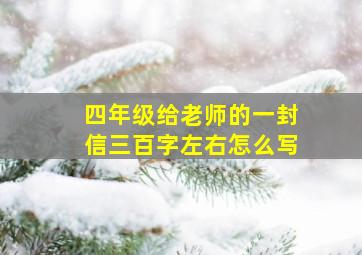 四年级给老师的一封信三百字左右怎么写