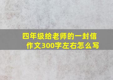 四年级给老师的一封信作文300字左右怎么写