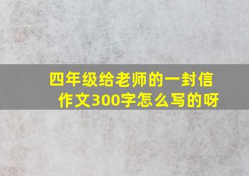 四年级给老师的一封信作文300字怎么写的呀