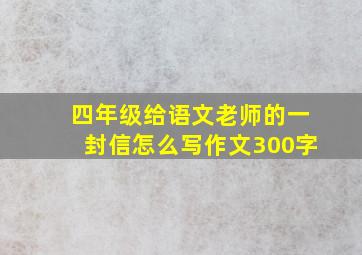 四年级给语文老师的一封信怎么写作文300字