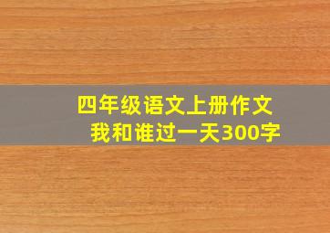 四年级语文上册作文我和谁过一天300字