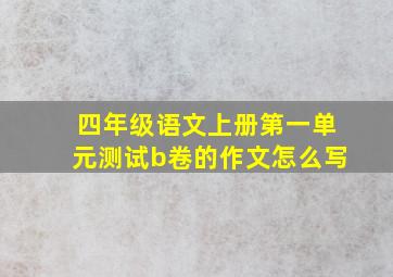 四年级语文上册第一单元测试b卷的作文怎么写