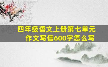 四年级语文上册第七单元作文写信600字怎么写