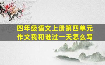 四年级语文上册第四单元作文我和谁过一天怎么写