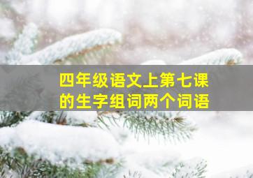 四年级语文上第七课的生字组词两个词语