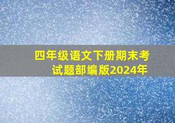 四年级语文下册期末考试题部编版2024年