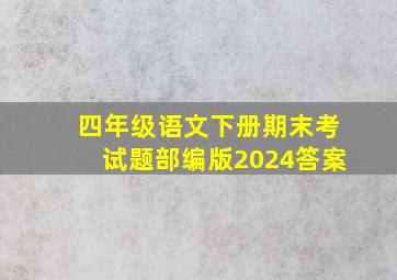 四年级语文下册期末考试题部编版2024答案