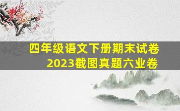 四年级语文下册期末试卷2023截图真题六业卷