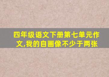 四年级语文下册第七单元作文,我的自画像不少于两张